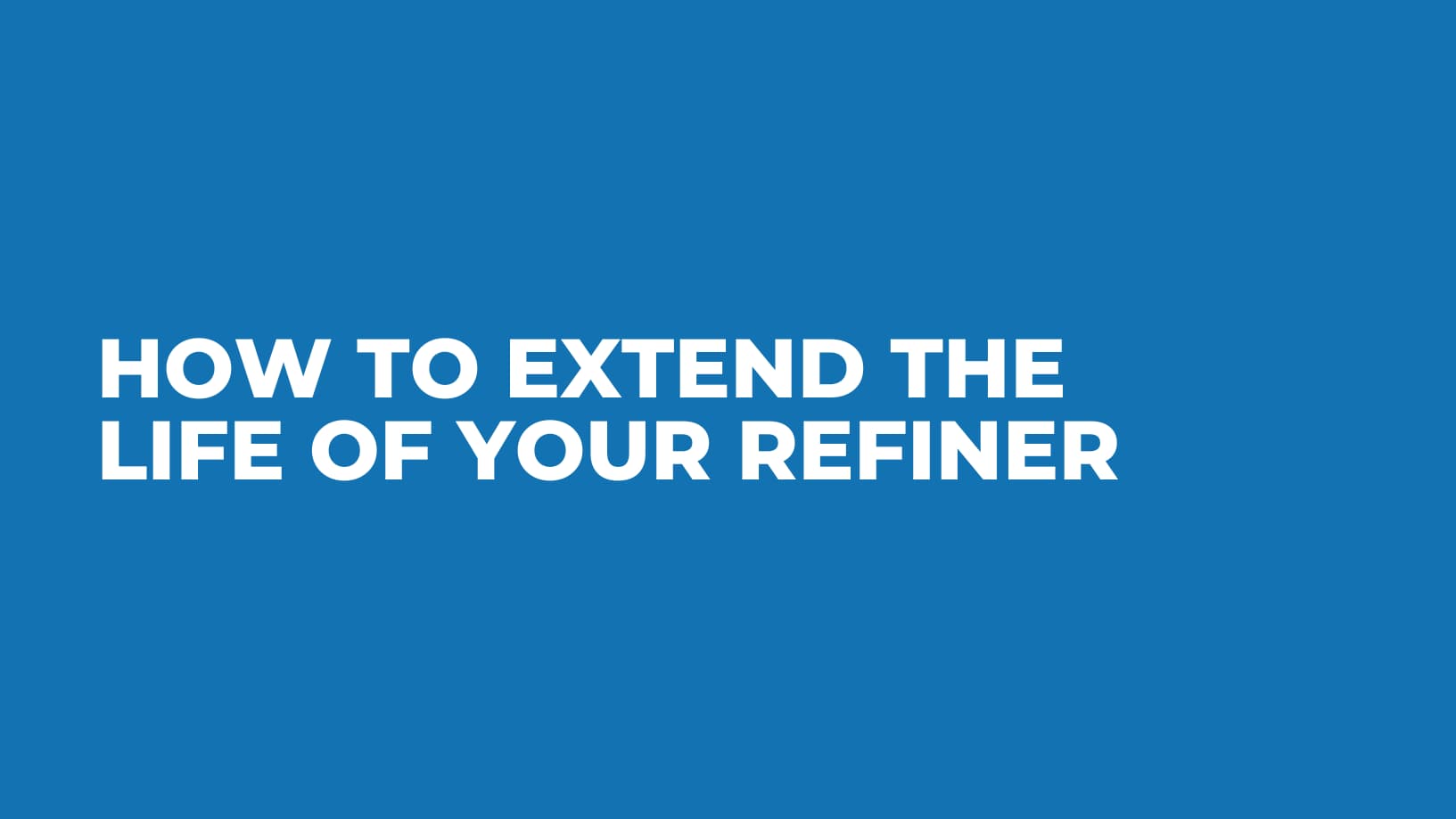 How to Extend the Life of Your Refiner